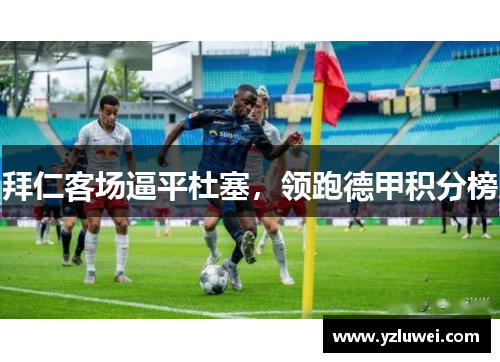 拜仁客场逼平杜塞，领跑德甲积分榜