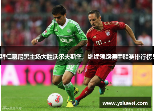拜仁慕尼黑主场大胜沃尔夫斯堡，继续领跑德甲联赛排行榜！