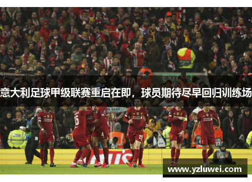 意大利足球甲级联赛重启在即，球员期待尽早回归训练场