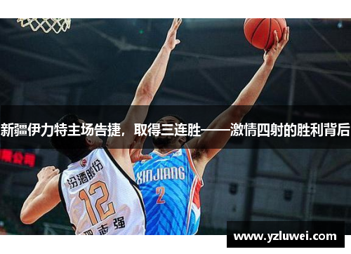 新疆伊力特主场告捷，取得三连胜——激情四射的胜利背后