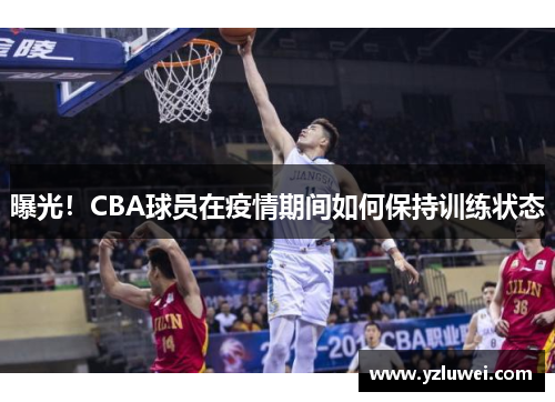 曝光！CBA球员在疫情期间如何保持训练状态