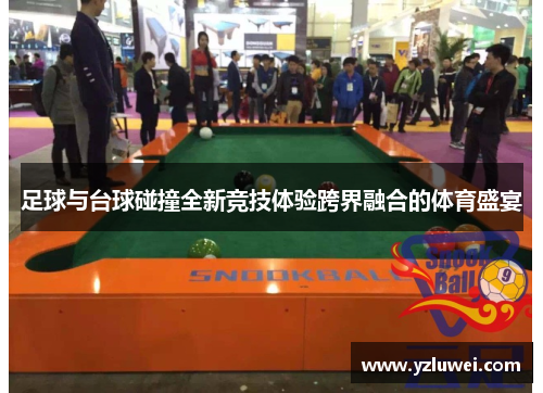 足球与台球碰撞全新竞技体验跨界融合的体育盛宴