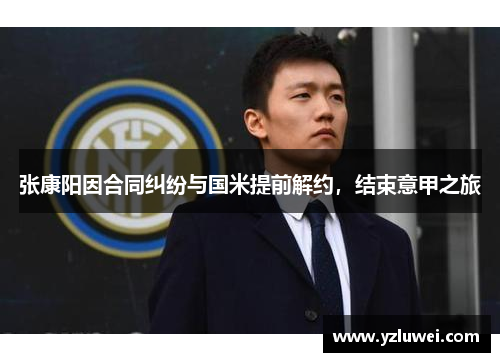张康阳因合同纠纷与国米提前解约，结束意甲之旅