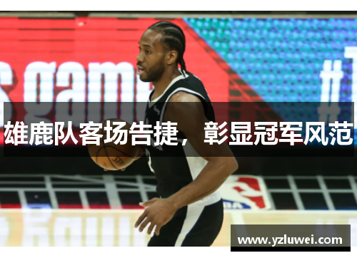 雄鹿队客场告捷，彰显冠军风范