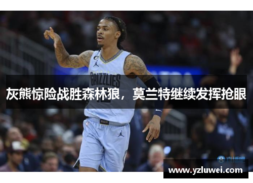 灰熊惊险战胜森林狼，莫兰特继续发挥抢眼