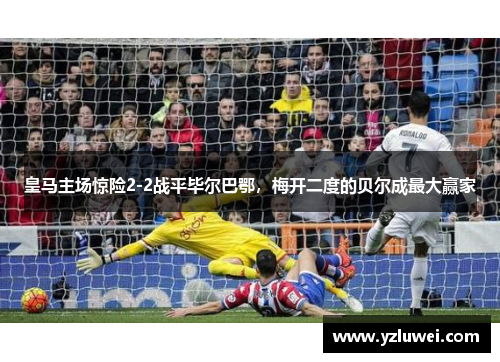 皇马主场惊险2-2战平毕尔巴鄂，梅开二度的贝尔成最大赢家