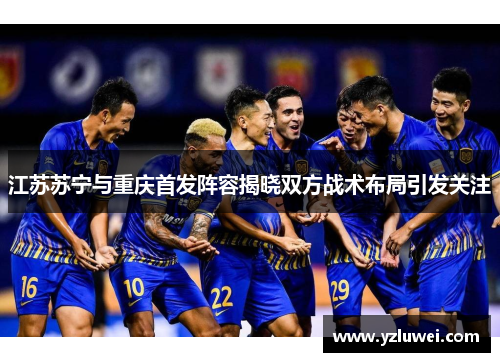 江苏苏宁与重庆首发阵容揭晓双方战术布局引发关注
