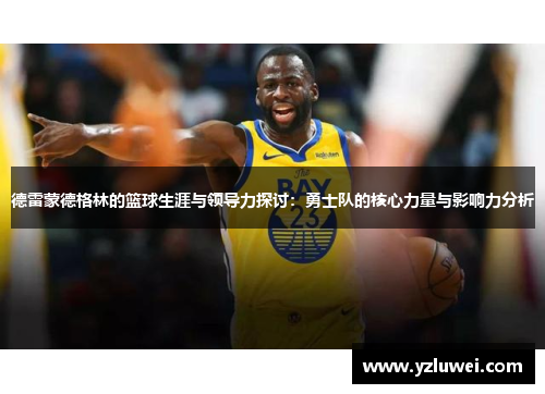 德雷蒙德格林的篮球生涯与领导力探讨：勇士队的核心力量与影响力分析