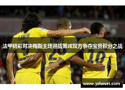 法甲精彩对决梅斯主场迎战第戎双方争夺宝贵积分之战