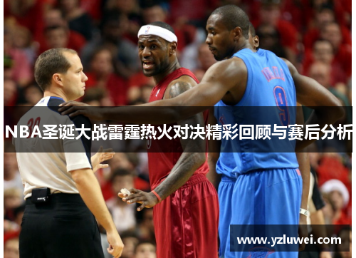 NBA圣诞大战雷霆热火对决精彩回顾与赛后分析